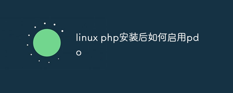 linux php安装后如何启用pdo（启用.安装.linux.php.pdo...）