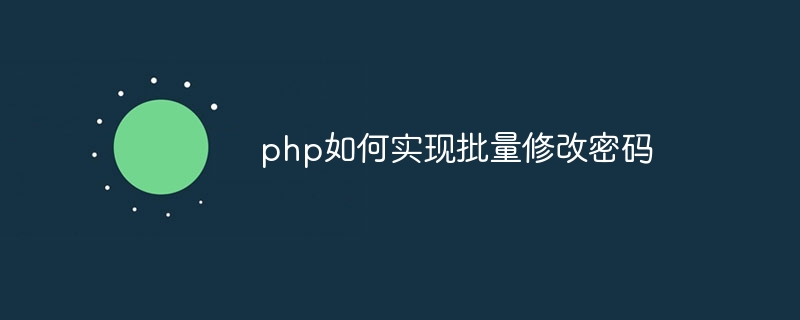 php如何实现批量修改密码（批量.如何实现.修改密码.php...）