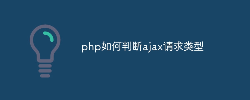 php如何判断ajax请求类型（如何判断.请求.类型.php.ajax...）