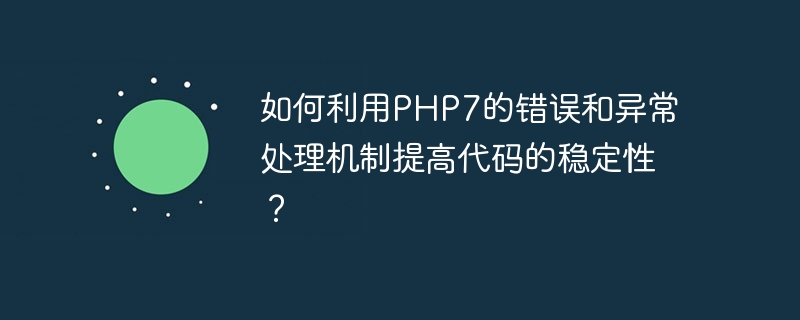 如何利用PHP7的错误和异常处理机制提高代码的稳定性？（稳定性.异常.机制.错误.利用...）