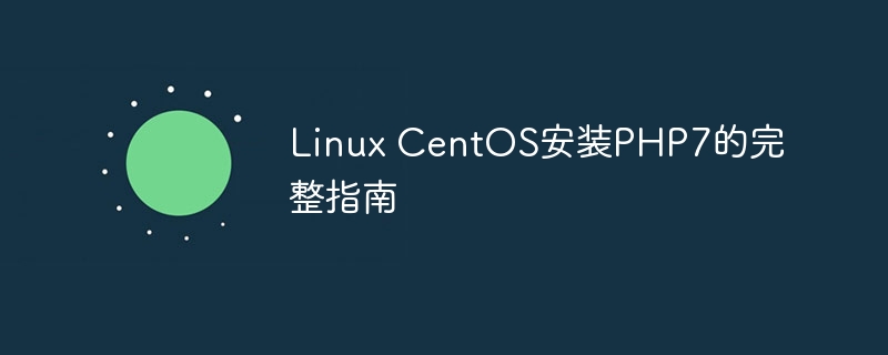 Linux CentOS安装PHP7的完整指南（完整.安装.指南.Linux.CentOS...）