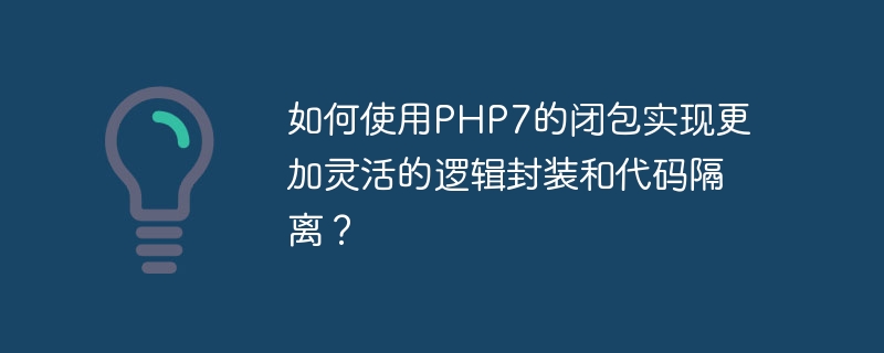如何使用PHP7的闭包实现更加灵活的逻辑封装和代码隔离？（封装.如何使用.隔离.逻辑.灵活...）
