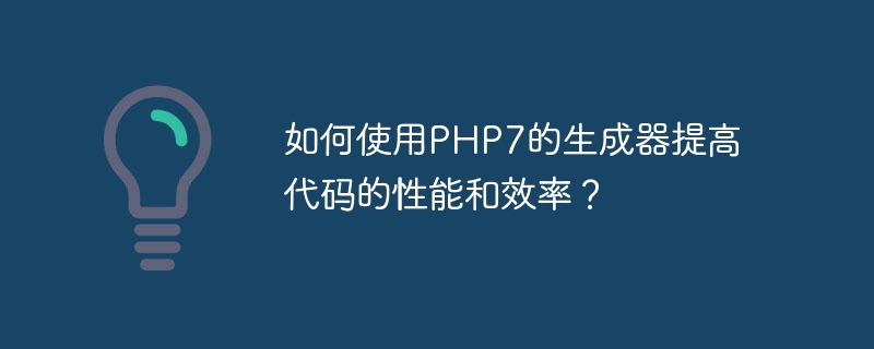 如何使用PHP7的生成器提高代码的性能和效率？（生成器.如何使用.效率.性能.提高...）