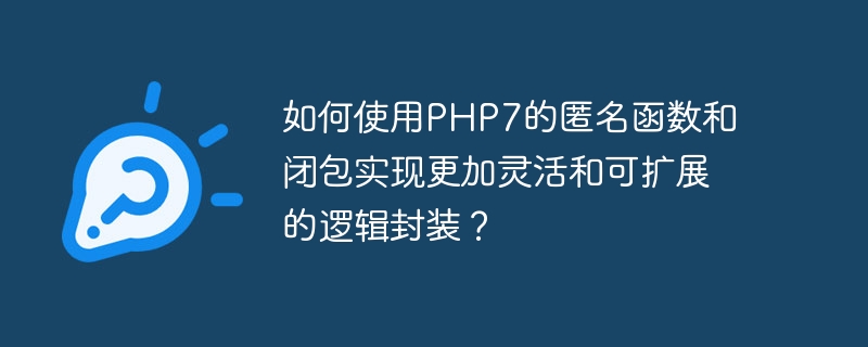 如何使用PHP7的匿名函数和闭包实现更加灵活和可扩展的逻辑封装？（封装.如何使用.函数.逻辑.扩展...）
