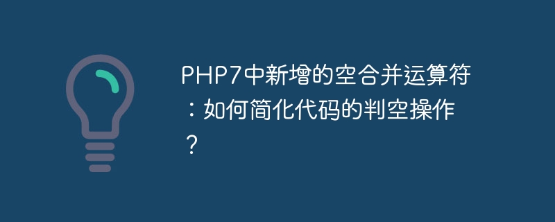 PHP7中新增的空合并运算符：如何简化代码的判空操作？（简化.合并.运算符.新增.代码...）