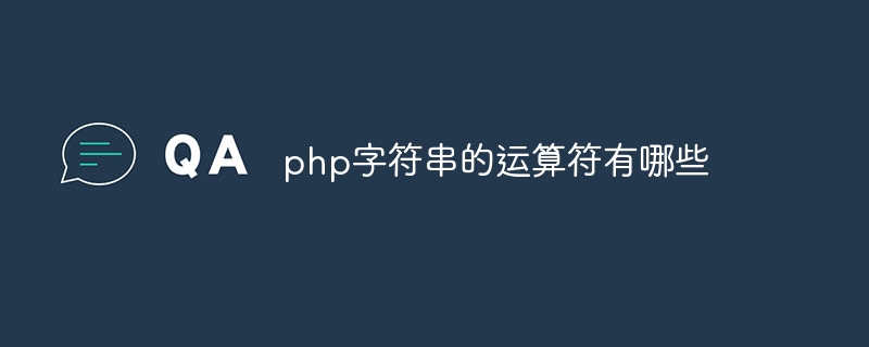 php字符串的运算符有哪些（字符串.运算符.有哪些.php...）