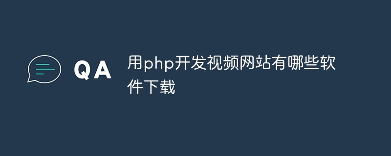 用php开发视频网站有哪些软件下载（软件下载.有哪些.开发.视频.网站...）