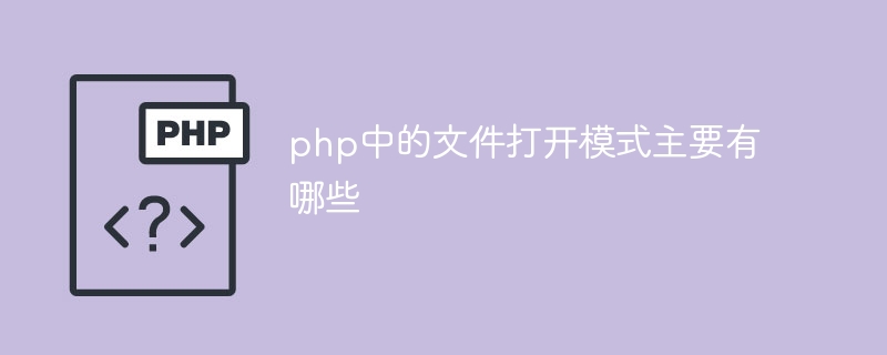 php中的文件打开模式主要有哪些（打开.模式.文件.有哪些.php...）