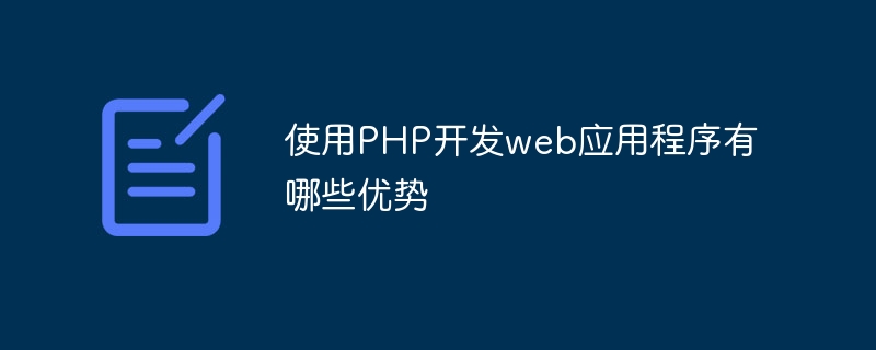 使用PHP开发web应用程序有哪些优势（应用程序.优势.有哪些.开发.PHP...）