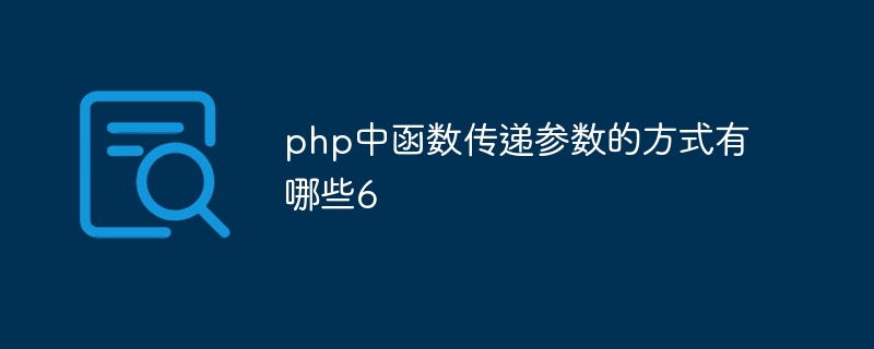 php中函数传递参数的方式有哪些6（函数.传递.参数.方式.有哪些...）