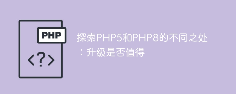 PHP5和PHP8的升级：是否值得？（值得.升级.PHP5.PHP8...）