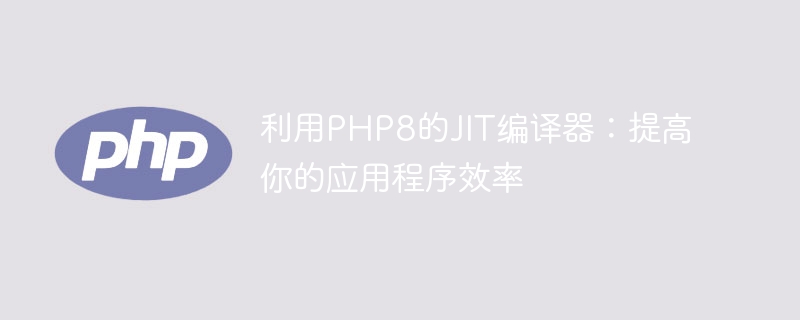 使用PHP8的JIT编译器：优化你的应用程序性能（编译器.应用程序.性能.优化.PHP8...）
