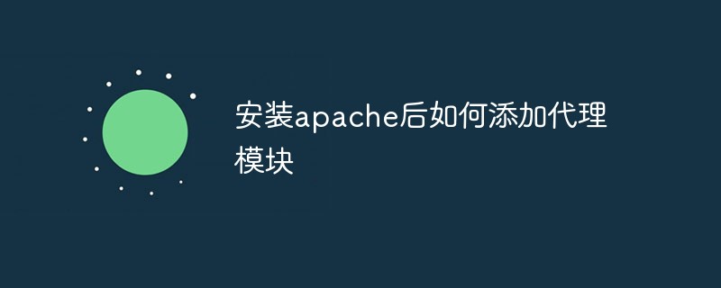 安装apache后如何添加代理模块（模块.添加.安装.代理.apache...）