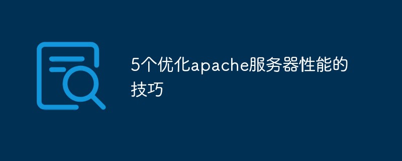 5个优化apache服务器性能的技巧（性能.优化.服务器.技巧.apache...）