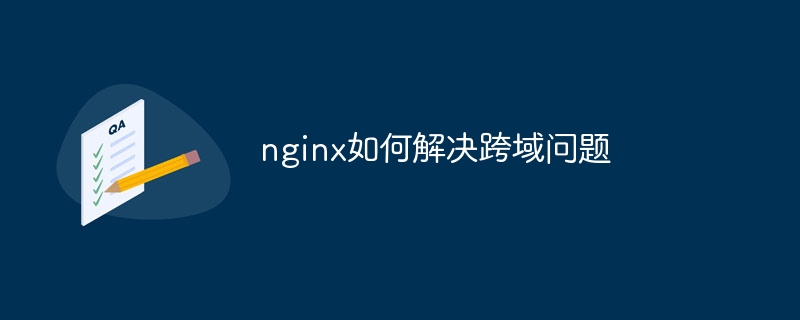 nginx如何解决跨域问题（如何解决.nginx...）