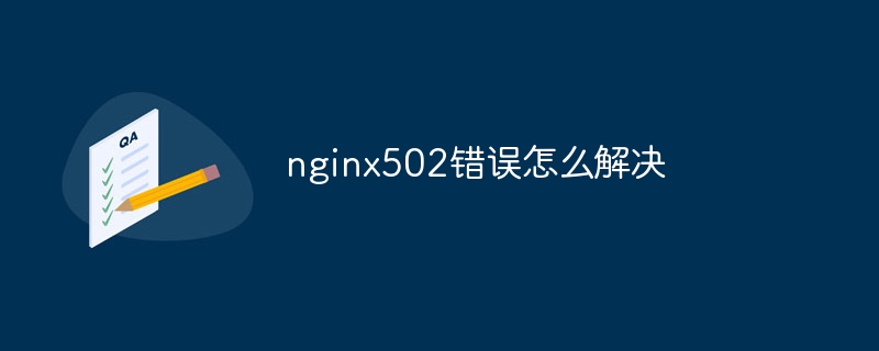 nginx502错误怎么解决（错误.解决.nginx502...）