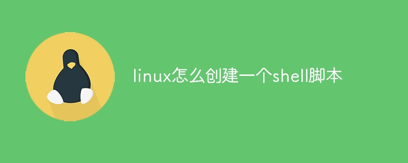 linux怎么创建一个shell脚本（创建一个.脚本.linux.shell...）