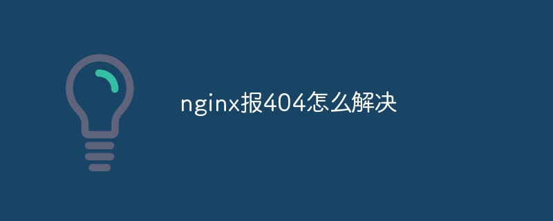 nginx报404怎么解决（解决.nginx...）