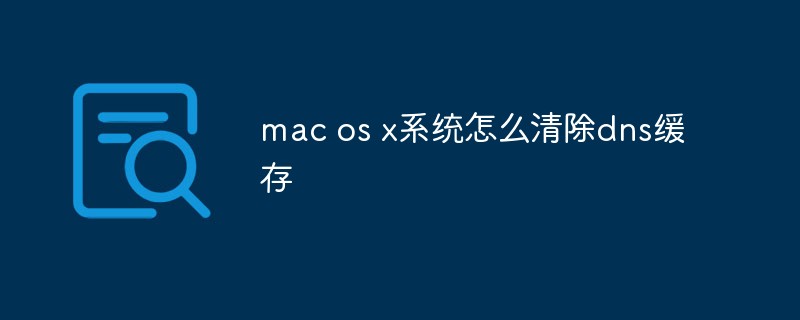 mac os x系统怎么清除dns缓存（缓存.清除.系统.mac.os...）