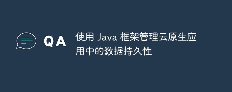 使用 Java 框架管理云原生应用中的数据持久性（持久性.框架.数据.管理.Java...）