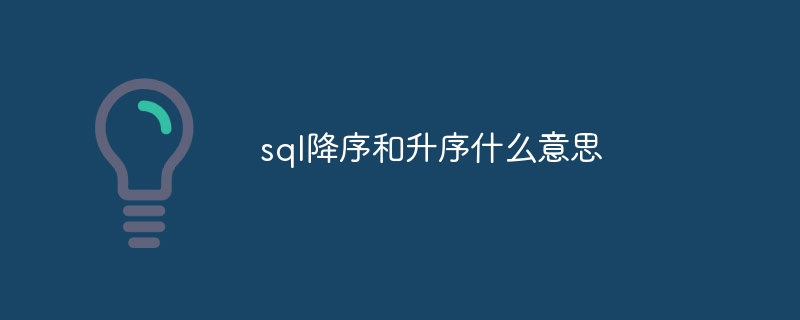 sql降序和升序什么意思（升序.什么意思.降序.sql...）