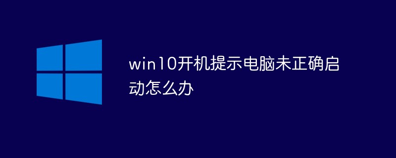 win10开机提示电脑未正确启动怎么办（开机.正确.提示.启动.电脑...）