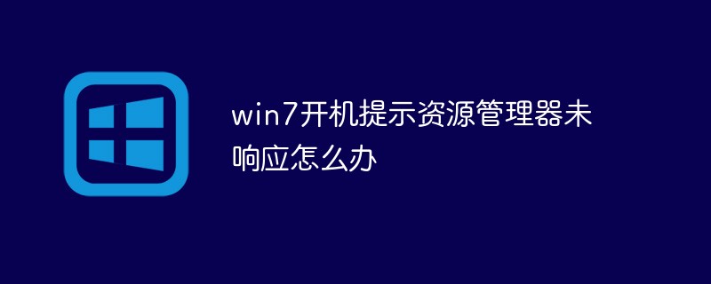 win7开机提示资源管理器未响应怎么办（资源管理器.响应.开机.提示.win7...）