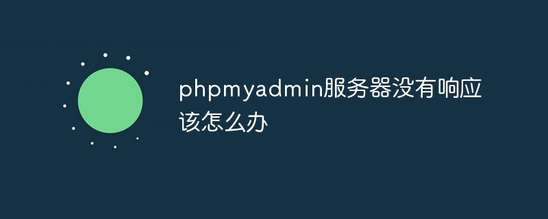 phpmyadmin服务器没有响应该怎么办（响应.服务器.phpmyadmin...）