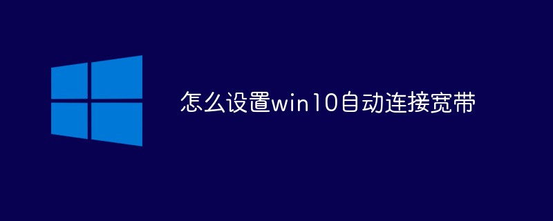 怎么设置win10自动连接宽带（连接.设置.win10...）