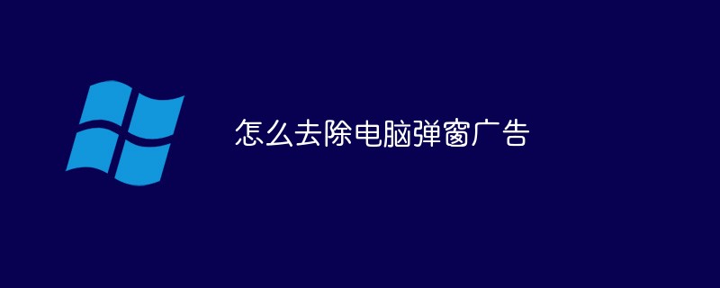 怎么去除电脑弹窗广告（去除.广告.电脑...）