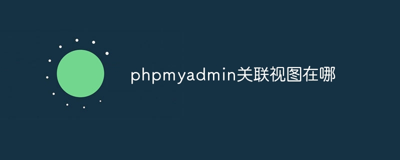 phpmyadmin关联视图在哪（视图.关联.phpmyadmin...）