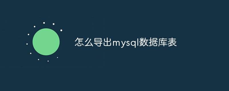 怎么导出mysql数据库表（导出.数据库.mysql...）