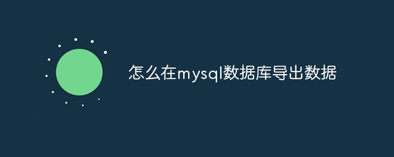 怎么在mysql数据库导出数据（导出.数据库.数据.mysql...）