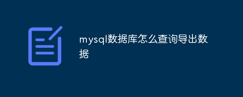 mysql数据库怎么查询导出数据（导出.数据库.数据.查询.mysql...）