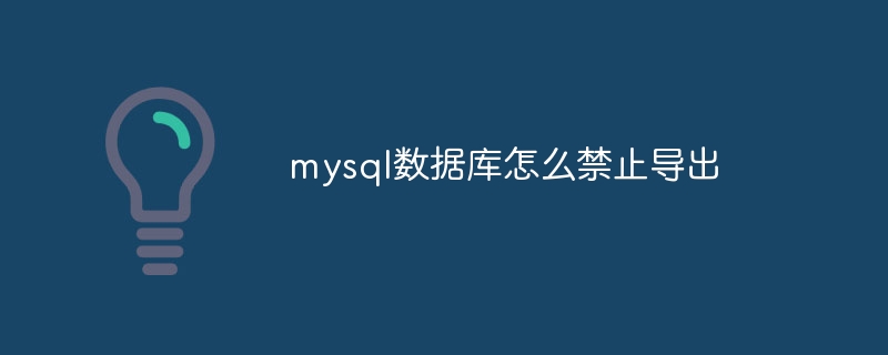 mysql数据库怎么禁止导出（导出.禁止.数据库.mysql...）