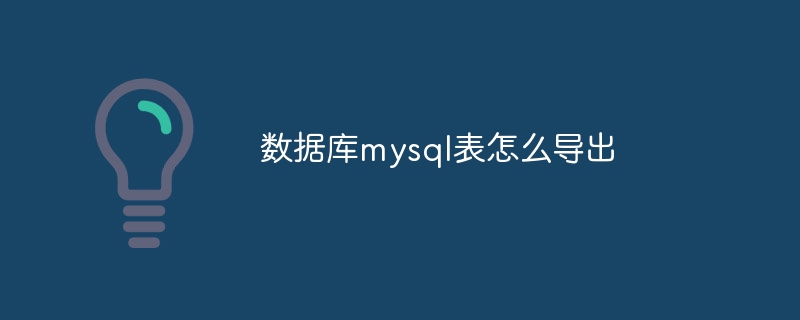 数据库mysql表怎么导出（导出.数据库.mysql...）