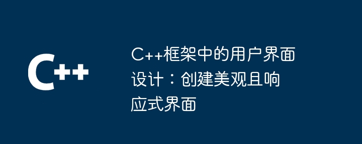 C++框架中的用户界面设计：创建美观且响应式界面（美观.响应.框架.界面设计.界面...）