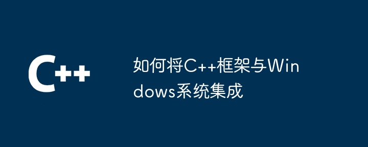 如何将C++框架与Windows系统集成（系统集成.如何将.框架.Windows...）