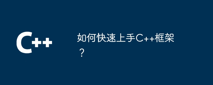 如何快速上手C++框架？（上手.框架.快速...）