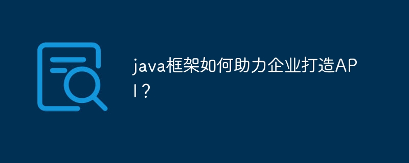java框架如何助力企业打造API？（助力.框架.打造.企业.java...）