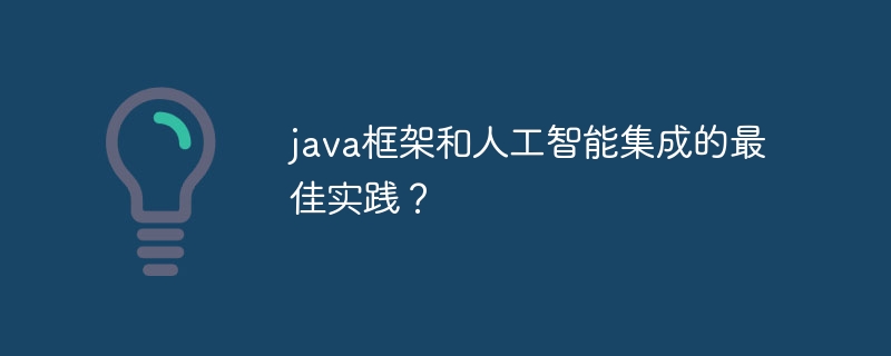 java框架和人工智能集成的最佳实践？（人工智能.框架.实践.集成.java...）