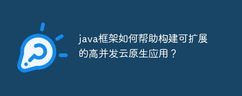 java框架如何帮助构建可扩展的高并发云原生应用？（并发.框架.构建.扩展.java...）