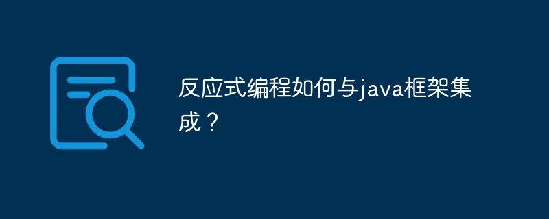 反应式编程如何与java框架集成？（反应式.框架.集成.编程.java...）