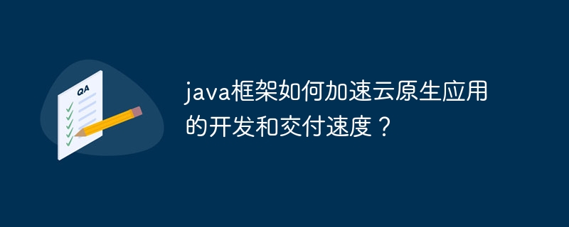 java框架如何加速云原生应用的开发和交付速度？（交付.框架.加速.速度.开发...）