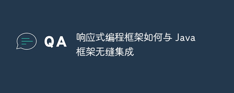 响应式编程框架如何与 Java 框架无缝集成（框架.无缝.响应.集成.编程...）