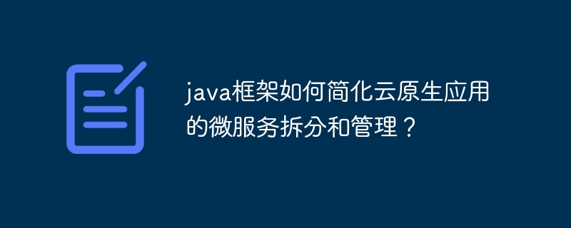 java框架如何简化云原生应用的微服务拆分和管理？（微服.拆分.简化.框架.管理...）