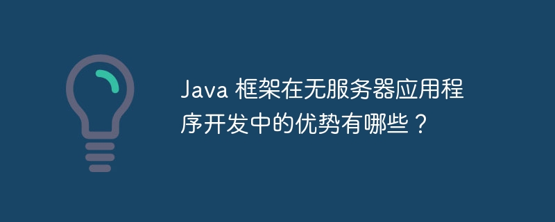 Java 框架在无服务器应用程序开发中的优势有哪些？（程序开发.框架.优势.服务器.有哪些...）