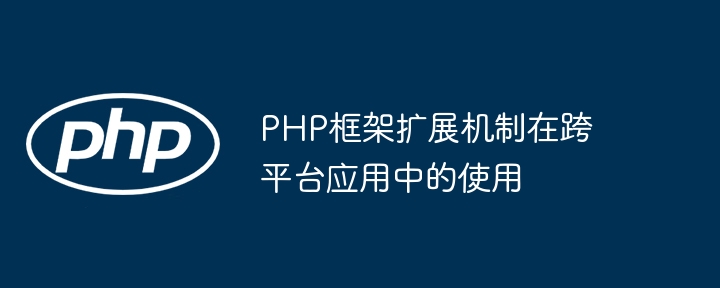 PHP框架扩展机制在跨平台应用中的使用（框架.扩展.机制.平台.PHP...）