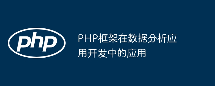 PHP框架在数据分析应用开发中的应用（框架.分析.数据.开发.PHP...）