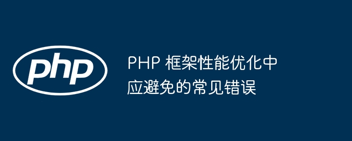 PHP 框架性能优化中应避免的常见错误（中应.框架.性能.优化.常见...）